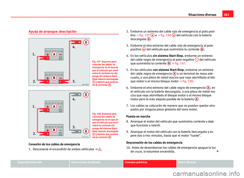 Seat Altea Freetrack 2012 Manual del propietario (in Spanish) 281
Situaciones diversas
Ayuda de arranque: descripción
Fig. 197 Esquema para
conectar los cables de
emergencia en el caso de
que el vehículo que sumi-
nistra la corriente no dis-
ponga del sistema Seat Altea Freetrack 2012 Manual del propietario (in Spanish) 281
Situaciones diversas
Ayuda de arranque: descripción
Fig. 197 Esquema para
conectar los cables de
emergencia en el caso de
que el vehículo que sumi-
nistra la corriente no dis-
ponga del sistema