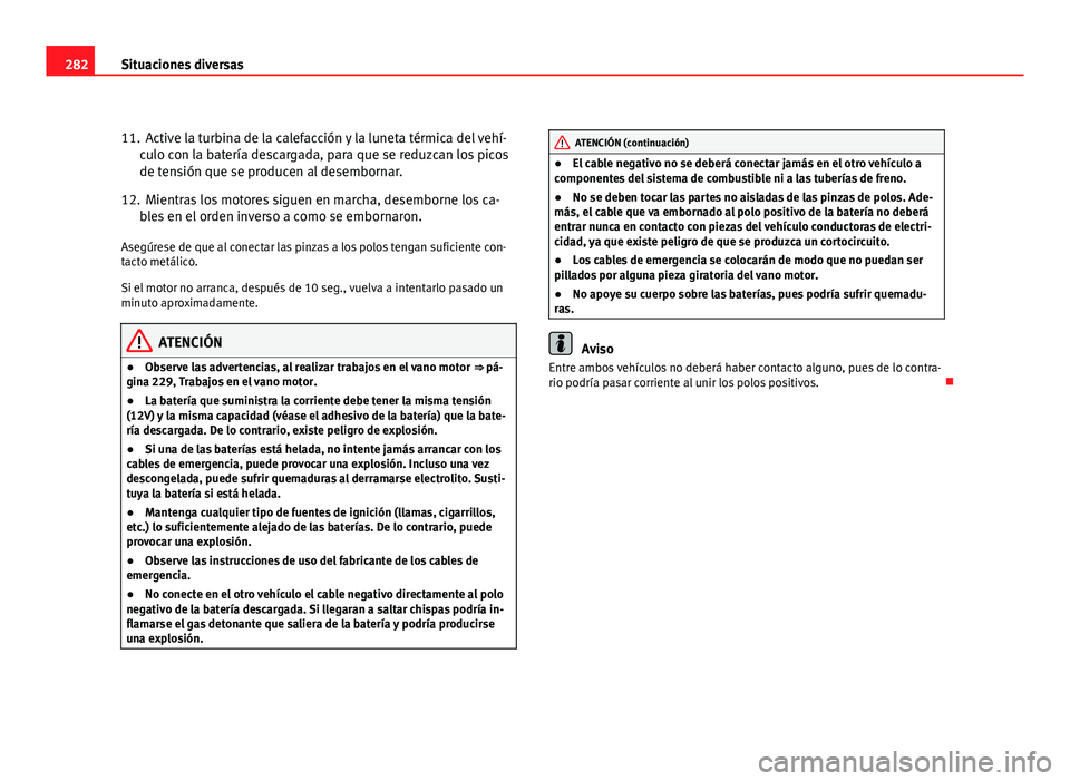 Seat Altea Freetrack 2012 Manual del propietario (in Spanish) 282Situaciones diversas
11. Active la turbina de la calefacción y la luneta térmica del vehí-
culo con la batería descargada, para que se reduzcan los picos
de tensión que se producen al desembor Seat Altea Freetrack 2012 Manual del propietario (in Spanish) 282Situaciones diversas
11. Active la turbina de la calefacción y la luneta térmica del vehí-
culo con la batería descargada, para que se reduzcan los picos
de tensión que se producen al desembor