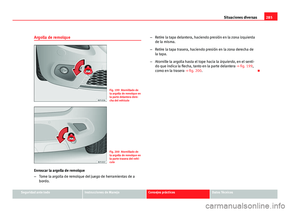 Seat Altea Freetrack 2012 Manual del propietario (in Spanish) 285
Situaciones diversas
Argolla de remolque
Fig. 199 Atornillado de
la argolla de remolque en
la parte delantera dere-
cha del vehículo
Fig. 200 Atornillado de
la argolla de remolque en
la parte tra Seat Altea Freetrack 2012 Manual del propietario (in Spanish) 285
Situaciones diversas
Argolla de remolque
Fig. 199 Atornillado de
la argolla de remolque en
la parte delantera dere-
cha del vehículo
Fig. 200 Atornillado de
la argolla de remolque en
la parte tra
