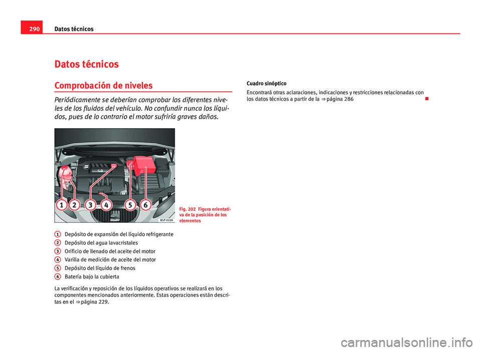 Seat Altea Freetrack 2012 Manual del propietario (in Spanish) 290Datos técnicos
Datos técnicos
Comprobación de niveles
Periódicamente se deberían comprobar los diferentes nive-
les de los fluidos del vehículo. No confundir nunca los líqui-
dos, pues de lo Seat Altea Freetrack 2012 Manual del propietario (in Spanish) 290Datos técnicos
Datos técnicos
Comprobación de niveles
Periódicamente se deberían comprobar los diferentes nive-
les de los fluidos del vehículo. No confundir nunca los líqui-
dos, pues de lo