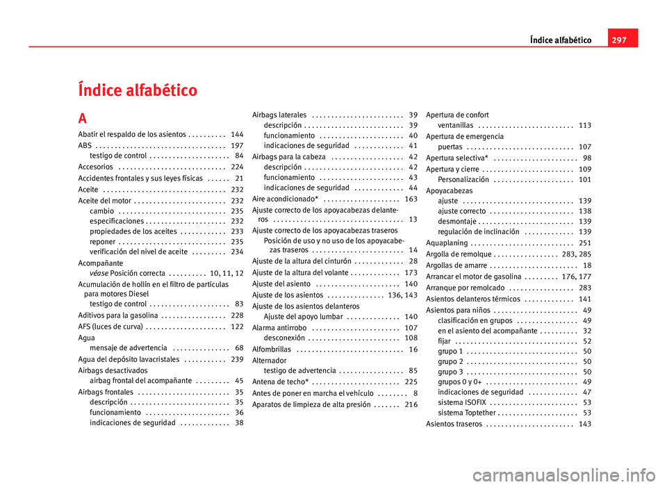 Seat Altea Freetrack 2012 Manual del propietario (in Spanish) Índice alfabético
A Abatir el respaldo de los asientos . . . . . . . . . . 144
ABS . . . . . . . . . . . . . . . . . . . . . . . . . . . . . . . . . . 197 testigo de control . . . . . . . . . . . Seat Altea Freetrack 2012 Manual del propietario (in Spanish) Índice alfabético
A Abatir el respaldo de los asientos . . . . . . . . . . 144
ABS . . . . . . . . . . . . . . . . . . . . . . . . . . . . . . . . . . 197 testigo de control . . . . . . . . . . .