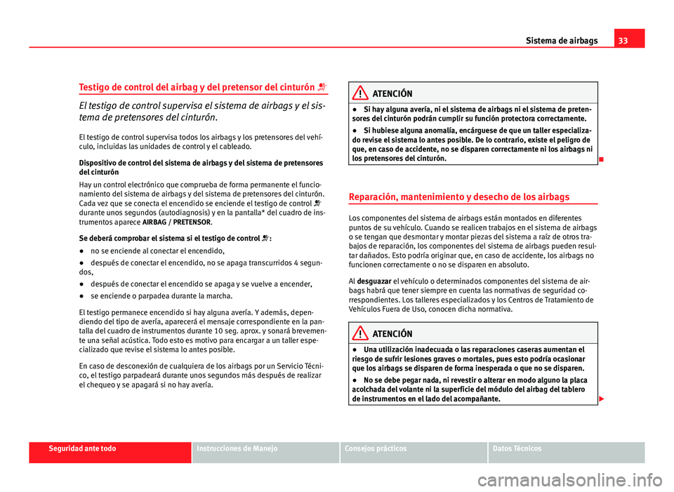 Seat Altea Freetrack 2012 Manual del propietario (in Spanish) 33
Sistema de airbags
Testigo de control del airbag y del pretensor del cinturón
El testigo de control supervisa el sistema de airbags y el sis-
tema de pretensores del cinturón.
El testigo de Seat Altea Freetrack 2012 Manual del propietario (in Spanish) 33
Sistema de airbags
Testigo de control del airbag y del pretensor del cinturón
El testigo de control supervisa el sistema de airbags y el sis-
tema de pretensores del cinturón.
El testigo de