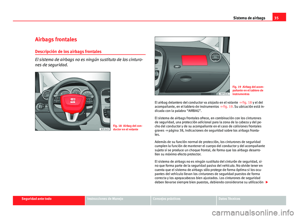 Seat Altea Freetrack 2012 Manual del propietario (in Spanish) 35
Sistema de airbags
Airbags frontales
Descripción de los airbags frontales
El sistema de airbags no es ningún sustituto de los cinturo-
nes de seguridad.
Fig. 18 Airbag del con-
ductor en el volan Seat Altea Freetrack 2012 Manual del propietario (in Spanish) 35
Sistema de airbags
Airbags frontales
Descripción de los airbags frontales
El sistema de airbags no es ningún sustituto de los cinturo-
nes de seguridad.
Fig. 18 Airbag del con-
ductor en el volan