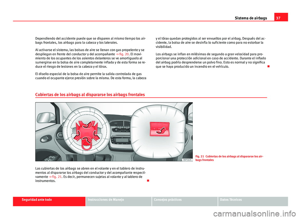 Seat Altea Freetrack 2012 Manual del propietario (in Spanish) 37
Sistema de airbags
Dependiendo del accidente puede que se disparen al mismo tiempo los air-
bags frontales, los airbags para la cabeza y los laterales.
Al activarse el sistema, las bolsas de aire s Seat Altea Freetrack 2012 Manual del propietario (in Spanish) 37
Sistema de airbags
Dependiendo del accidente puede que se disparen al mismo tiempo los air-
bags frontales, los airbags para la cabeza y los laterales.
Al activarse el sistema, las bolsas de aire s