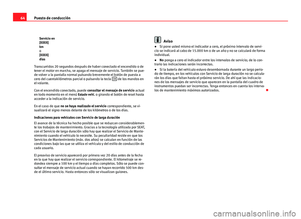 Seat Altea Freetrack 2012  Manual del propietario (in Spanish) 64Puesto de conducción
Servicio en
[XXXX]
kmo
[XXXX]
días
Transcurridos 20 segundos después de haber conectado el encendido o de
tener el motor en marcha, se apaga el mensaje de servicio. También 