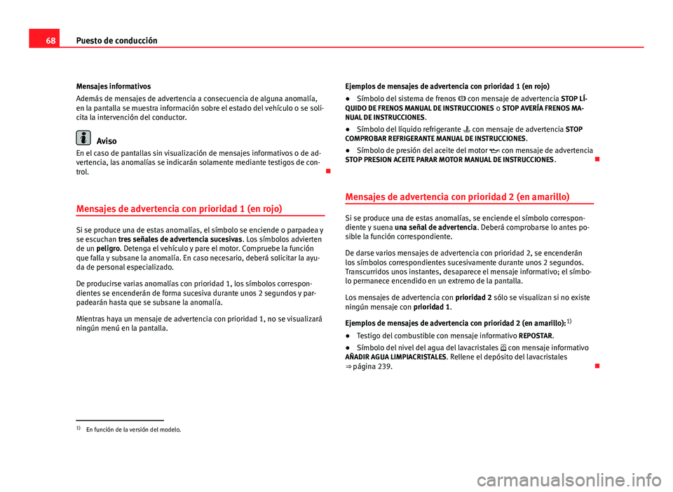 Seat Altea Freetrack 2012 Manual del propietario (in Spanish) 68Puesto de conducción
Mensajes informativos
Además de mensajes de advertencia a consecuencia de alguna anomalía,
en la pantalla se muestra información sobre el estado del vehículo o se soli-
cit Seat Altea Freetrack 2012 Manual del propietario (in Spanish) 68Puesto de conducción
Mensajes informativos
Además de mensajes de advertencia a consecuencia de alguna anomalía,
en la pantalla se muestra información sobre el estado del vehículo o se soli-
cit