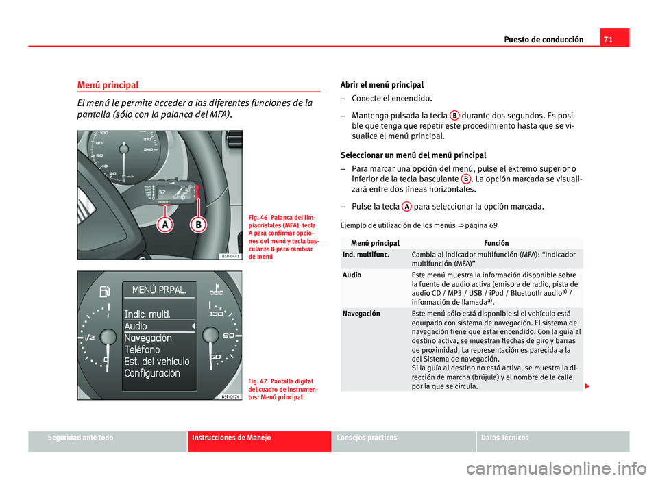 Seat Altea Freetrack 2012  Manual del propietario (in Spanish) 71
Puesto de conducción
Menú principal
El menú le permite acceder a las diferentes funciones de la
pantalla (sólo con la palanca del MFA).
Fig. 46 Palanca del lim-
piacristales (MFA): tecla
A para