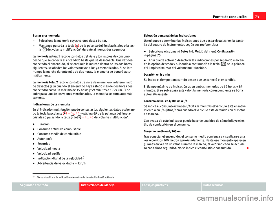 Seat Altea Freetrack 2012  Manual del propietario (in Spanish) 73
Puesto de conducción
Borrar una memoria Seleccione la memoria cuyos valores desea borrar.
Mantenga pulsada la tecla  A
 de la palanca del limpiacristales o la tec-
la  OK del volante multifunción