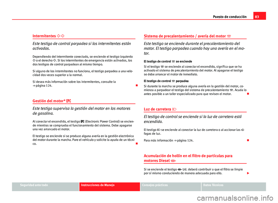 Seat Altea Freetrack 2012  Manual del propietario (in Spanish) 83
Puesto de conducción
Intermitentes   
Este testigo de control parpadea si los intermitentes están
activados.
Dependiendo del intermitente conectado, se enciende el testigo izquierdo
  o 