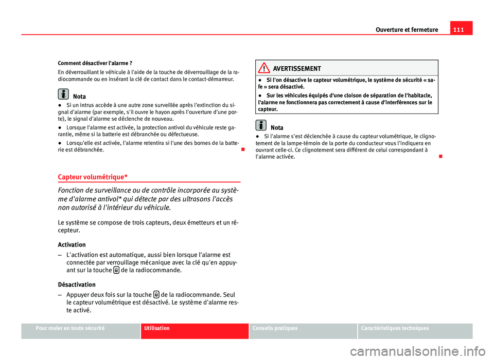 Seat Altea Freetrack 2012  Manuel du propriétaire (in French)  111
Ouverture et fermeture
Comment désactiver l'alarme ?
En déverrouillant le véhicule à l'aide de la touche de déverrouillage de la ra-
diocommande ou en insérant la clé de contact dan