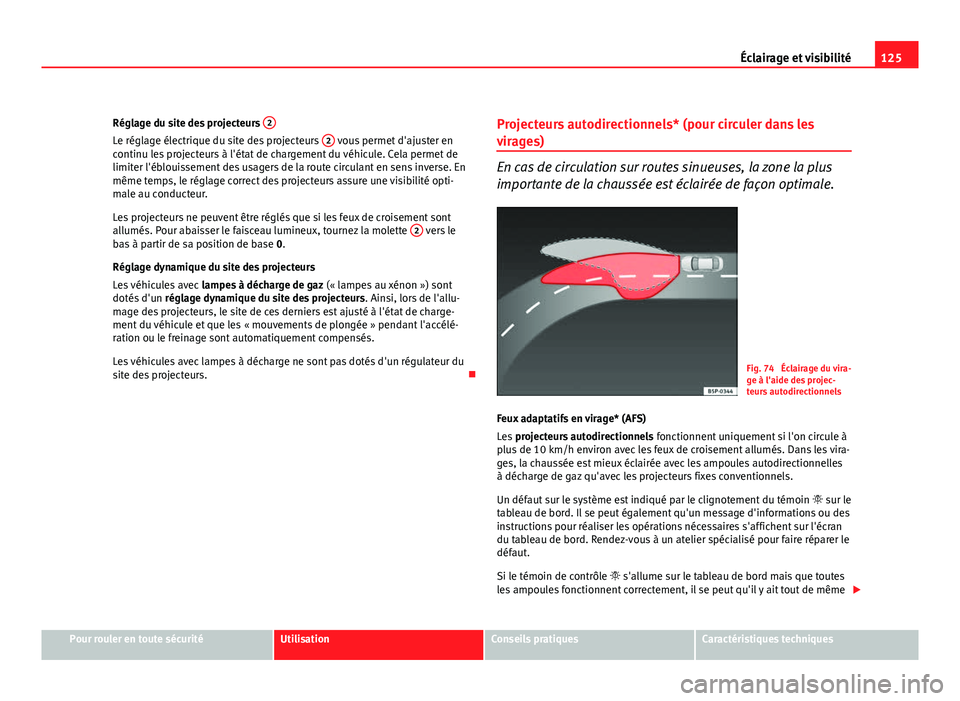 Seat Altea Freetrack 2012 Manuel du propriétaire (in French) 125
Éclairage et visibilité
Réglage du site des projecteurs 2
Le réglage électrique du site des projecteurs 2 vous permet d'ajuster en
continu les projecteurs à l'état de chargement d Seat Altea Freetrack 2012 Manuel du propriétaire (in French) 125
Éclairage et visibilité
Réglage du site des projecteurs 2
Le réglage électrique du site des projecteurs 2 vous permet d'ajuster en
continu les projecteurs à l'état de chargement d