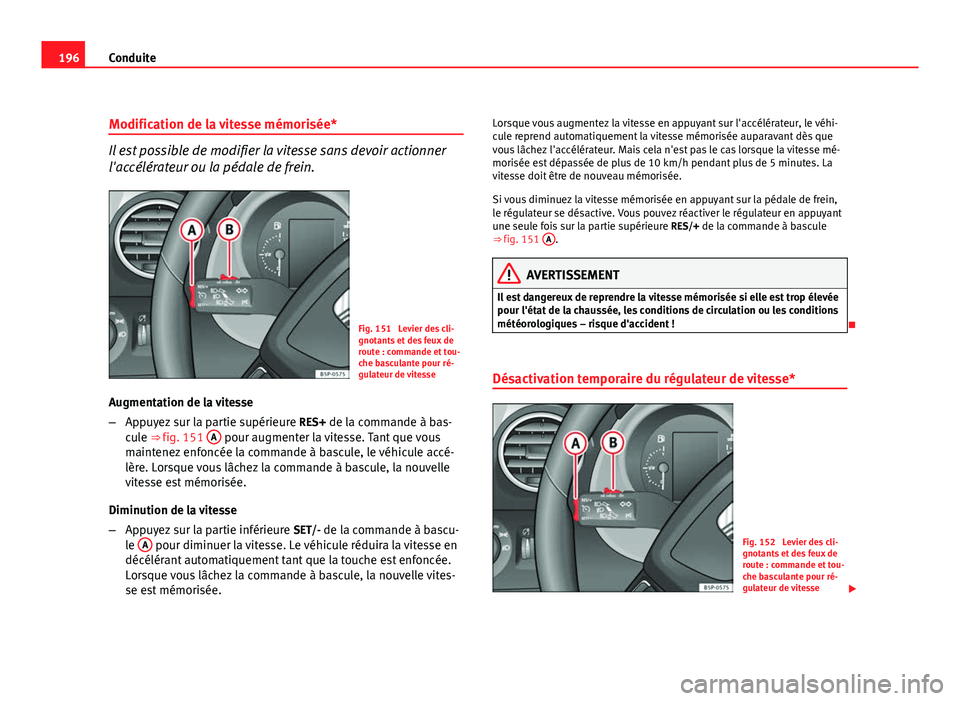 Seat Altea Freetrack 2012 Manuel du propriétaire (in French) 196Conduite
Modification de la vitesse mémorisée*
Il est possible de modifier la vitesse sans devoir actionner
l'accélérateur ou la pédale de frein.
Fig. 151 Levier des cli-
gnotants et des Seat Altea Freetrack 2012 Manuel du propriétaire (in French) 196Conduite
Modification de la vitesse mémorisée*
Il est possible de modifier la vitesse sans devoir actionner
l'accélérateur ou la pédale de frein.
Fig. 151 Levier des cli-
gnotants et des