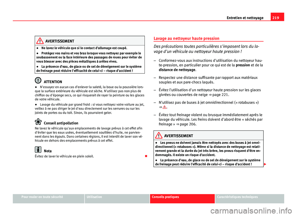 Seat Altea Freetrack 2012 Manuel du propriétaire (in French) 219
Entretien et nettoyage
AVERTISSEMENT
● Ne lavez le véhicule que si le contact d'allumage est coupé.
● Protégez vos mains et vos bras lorsque vous nettoyez par exemple le
soubassement ou Seat Altea Freetrack 2012 Manuel du propriétaire (in French) 219
Entretien et nettoyage
AVERTISSEMENT
● Ne lavez le véhicule que si le contact d'allumage est coupé.
● Protégez vos mains et vos bras lorsque vous nettoyez par exemple le
soubassement ou