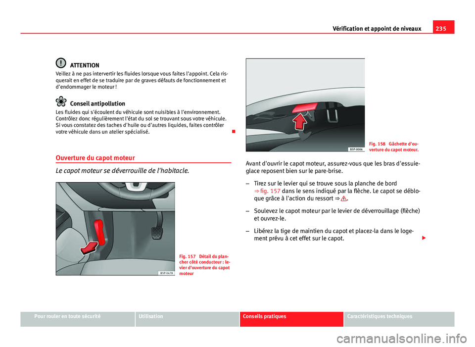 Seat Altea Freetrack 2012 Manuel du propriétaire (in French) 235
Vérification et appoint de niveaux
ATTENTION
Veillez à ne pas intervertir les fluides lorsque vous faites l'appoint. Cela ris-
querait en effet de se traduire par de graves défauts de fonct Seat Altea Freetrack 2012 Manuel du propriétaire (in French) 235
Vérification et appoint de niveaux
ATTENTION
Veillez à ne pas intervertir les fluides lorsque vous faites l'appoint. Cela ris-
querait en effet de se traduire par de graves défauts de fonct