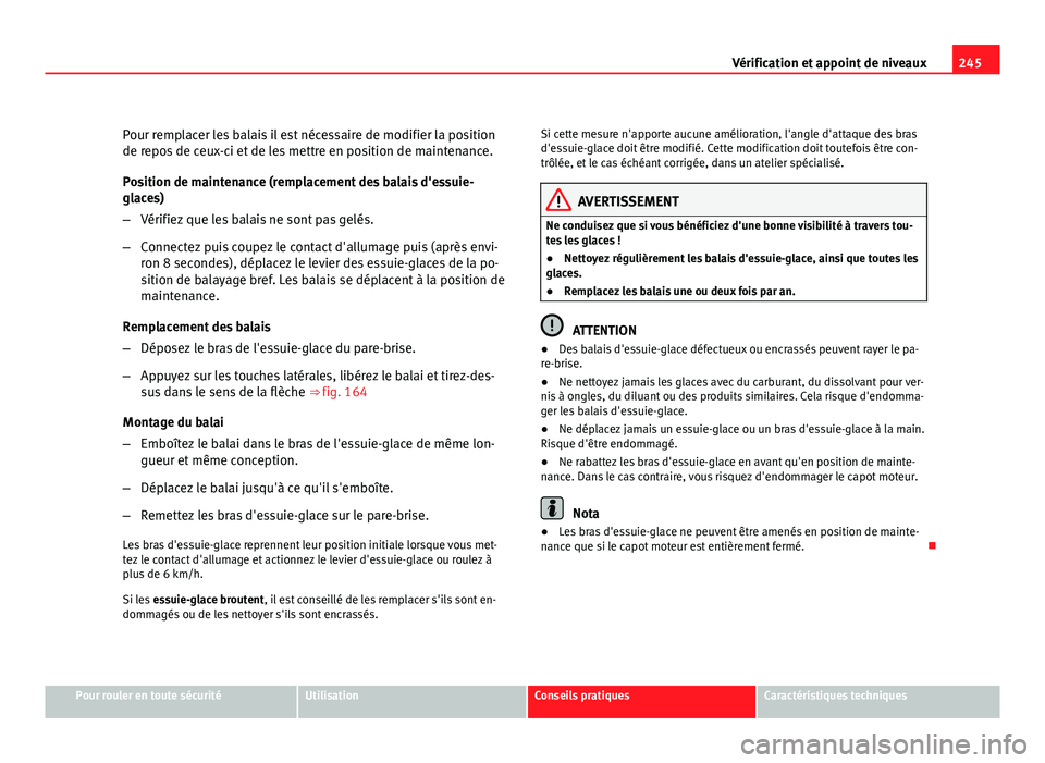 Seat Altea Freetrack 2012 Manuel du propriétaire (in French) 245
Vérification et appoint de niveaux
Pour remplacer les balais il est nécessaire de modifier la position
de repos de ceux-ci et de les mettre en position de maintenance.
Position de maintenance (r Seat Altea Freetrack 2012 Manuel du propriétaire (in French) 245
Vérification et appoint de niveaux
Pour remplacer les balais il est nécessaire de modifier la position
de repos de ceux-ci et de les mettre en position de maintenance.
Position de maintenance (r