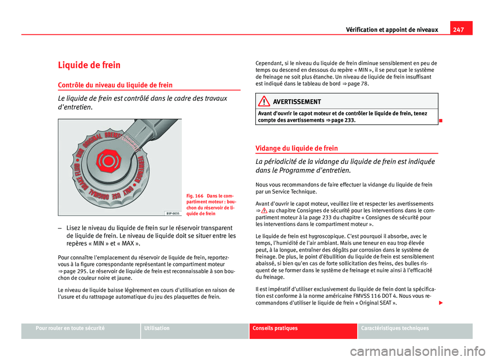 Seat Altea Freetrack 2012 Manuel du propriétaire (in French) 247
Vérification et appoint de niveaux
Liquide de frein
Contrôle du niveau du liquide de frein
Le liquide de frein est contrôlé dans le cadre des travaux
d'entretien.
Fig. 166 Dans le com-
pa Seat Altea Freetrack 2012 Manuel du propriétaire (in French) 247
Vérification et appoint de niveaux
Liquide de frein
Contrôle du niveau du liquide de frein
Le liquide de frein est contrôlé dans le cadre des travaux
d'entretien.
Fig. 166 Dans le com-
pa