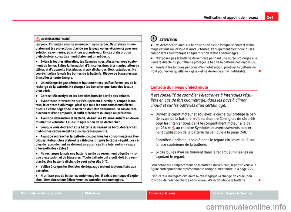 Seat Altea Freetrack 2012 Manuel du propriétaire (in French) 249
Vérification et appoint de niveaux
AVERTISSEMENT (suite)
les yeux. Consultez ensuite un médecin sans tarder. Neutralisez immé-
diatement les projections d'acide sur la peau ou les vêtement Seat Altea Freetrack 2012 Manuel du propriétaire (in French) 249
Vérification et appoint de niveaux
AVERTISSEMENT (suite)
les yeux. Consultez ensuite un médecin sans tarder. Neutralisez immé-
diatement les projections d'acide sur la peau ou les vêtement