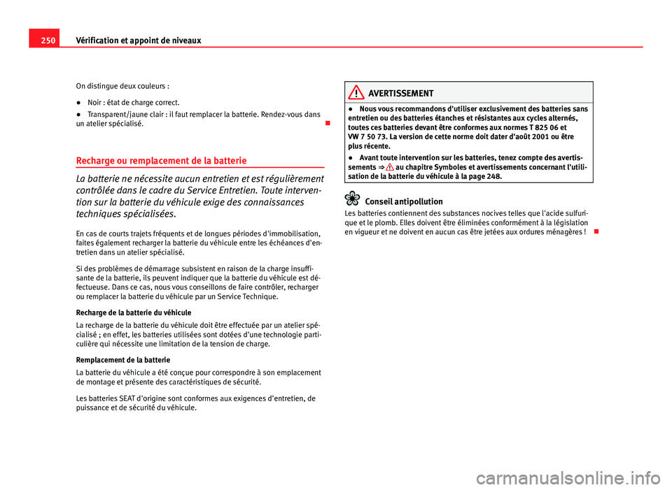 Seat Altea Freetrack 2012 Manuel du propriétaire (in French) 250Vérification et appoint de niveaux
On distingue deux couleurs :
●Noir : état de charge correct.
● Transparent/jaune clair : il faut remplacer la batterie. Rendez-vous dans
un atelier spécial Seat Altea Freetrack 2012 Manuel du propriétaire (in French) 250Vérification et appoint de niveaux
On distingue deux couleurs :
●Noir : état de charge correct.
● Transparent/jaune clair : il faut remplacer la batterie. Rendez-vous dans
un atelier spécial