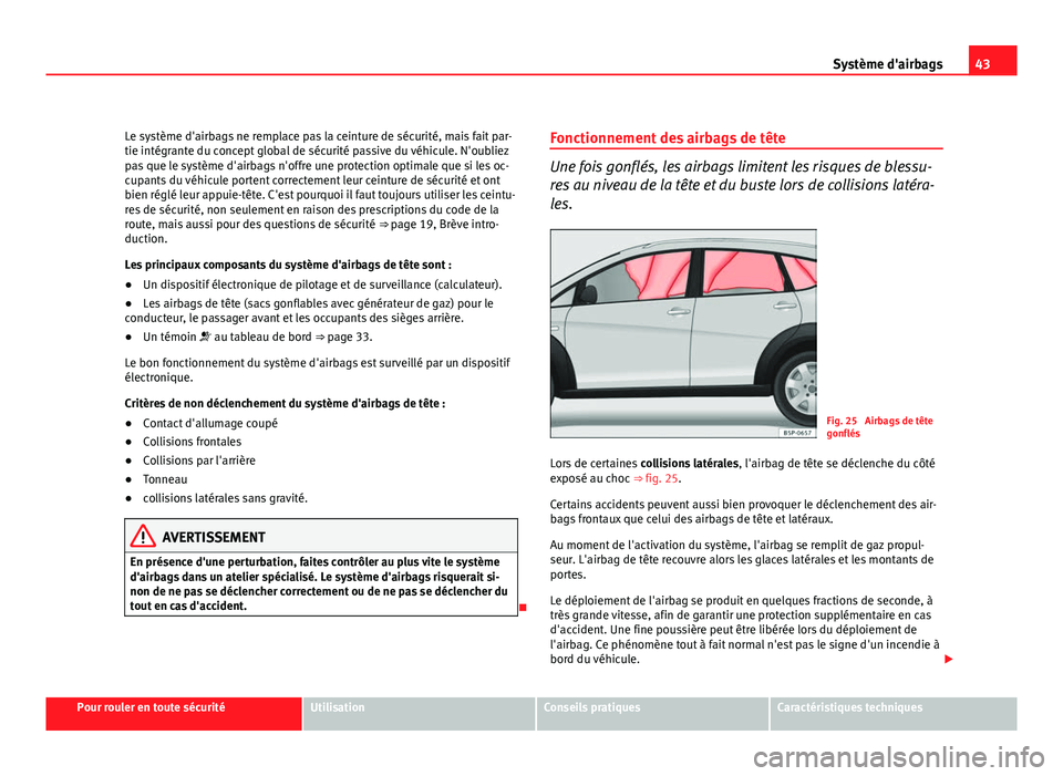 Seat Altea Freetrack 2012  Manuel du propriétaire (in French)  43
Système d'airbags
Le système d'airbags ne remplace pas la ceinture de sécurité, mais fait par-
tie intégrante du concept global de sécurité passive du véhicule. N'oubliez
pas qu
