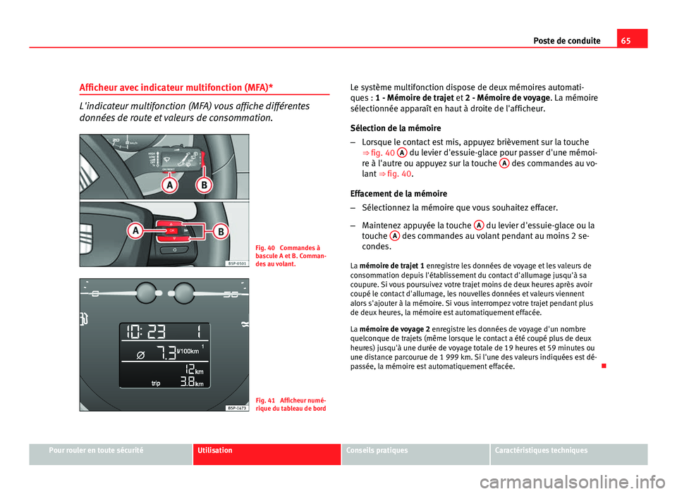 Seat Altea Freetrack 2012  Manuel du propriétaire (in French)  65
Poste de conduite
Afficheur avec indicateur multifonction (MFA)*
L'indicateur multifonction (MFA) vous affiche différentes
données de route et valeurs de consommation.
Fig. 40  Commandes à
b