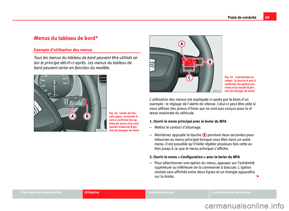 Seat Altea Freetrack 2012  Manuel du propriétaire (in French)  69
Poste de conduite
Menus du tableau de bord* Exemple d'utilisation des menus
Tous les menus du tableau de bord peuvent être utilisés se-
lon le principe décrit ci-après. Les menus du tableau