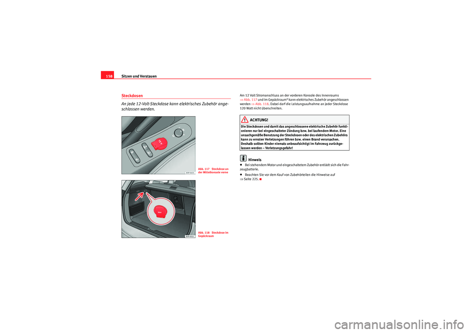 Seat Altea Freetrack 2011 Betriebsanleitung (in German) Sitzen und Verstauen
158Steckdosen
An jede 12-Volt-Steckdose kann elektrisches Zubehör ange-
schlossen werden.
Am 12 Volt Stromanschluss an der vorderen Konsole des Innenraums
⇒ Abb. 117 und im Seat Altea Freetrack 2011 Betriebsanleitung (in German) Sitzen und Verstauen
158Steckdosen
An jede 12-Volt-Steckdose kann elektrisches Zubehör ange-
schlossen werden.
Am 12 Volt Stromanschluss an der vorderen Konsole des Innenraums
⇒ Abb. 117 und im