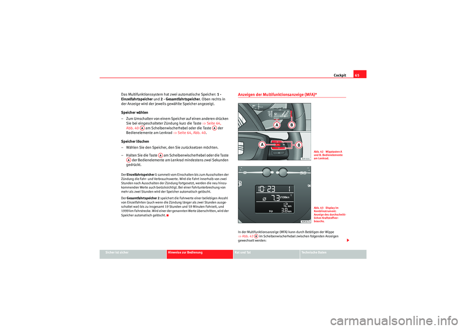 Seat Altea Freetrack 2011  Betriebsanleitung (in German) Cockpit65
Sicher ist sicher
Hinweise zur Bedienung
Rat und Tat
Te c h n i s c h e  D a t e n
Das Multifunktionssystem hat zwei automatische Speicher:  1 - 
Einzelfahrtspeicher  und 2 - Gesamtfahrtspei