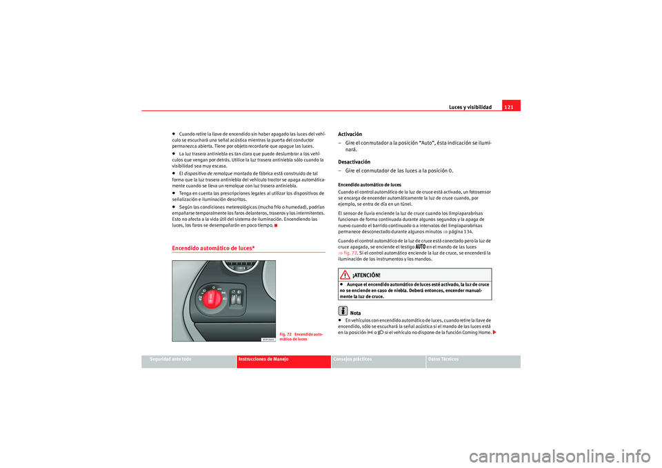 Seat Altea Freetrack 2011  Manual del propietario (in Spanish) Luces y visibilidad121
Seguridad ante todo
Instrucciones de Manejo
Consejos prácticos
Datos Técnicos
•Cuando retire la llave de encendido sin haber apagado las luces del vehí-
culo se escuchará 