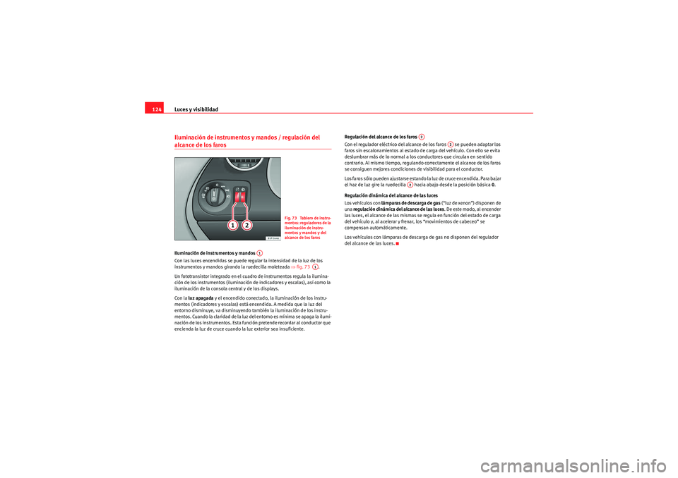 Seat Altea Freetrack 2011  Manual del propietario (in Spanish) Luces y visibilidad
124Iluminación de instrumentos  y mandos / regulación del alcance de los faros Iluminación de instrumentos y mandos 
Con las luces encendidas se puede regular la intensidad de l
