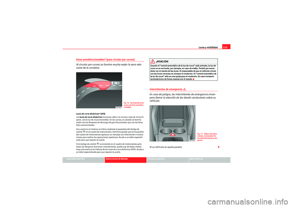 Seat Altea Freetrack 2011  Manual del propietario (in Spanish) Luces y visibilidad125
Seguridad ante todo
Instrucciones de Manejo
Consejos prácticos
Datos Técnicos
Faros autodireccionables* (para circular por curvas)
Al circular por curvas se ilumina mucho mejo