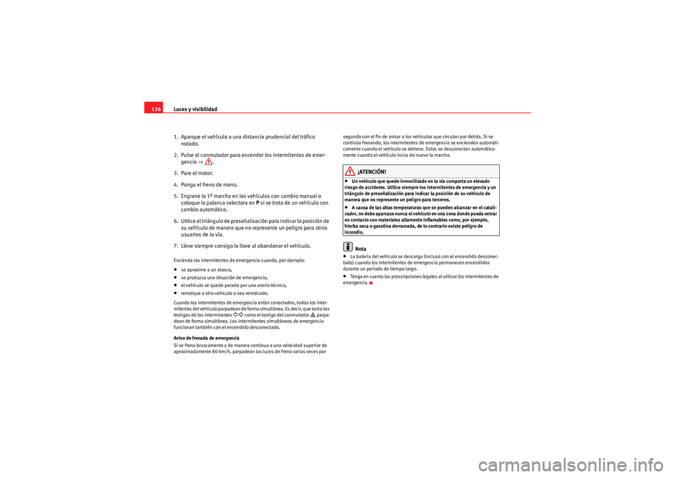 Seat Altea Freetrack 2011  Manual del propietario (in Spanish) Luces y visibilidad
126
1. Aparque el vehículo a una distancia prudencial del tráfico rodado.
2.  Pulse el conmutador para encender los intermitentes de emer- gencia  ⇒.
3.  Pare el motor.
4.  Pon