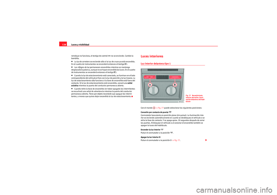 Seat Altea Freetrack 2011  Manual del propietario (in Spanish) Luces y visibilidad
128remolque no funciona, el testigo de control 
� no se enciende. Cambie la 
bombilla.
•La  luz de carretera  se enciende sólo si la luz de cruce ya está encendida. 
En el cua
