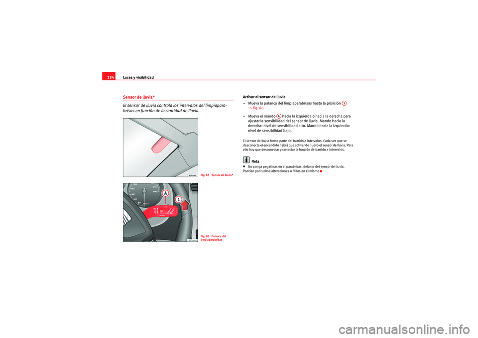Seat Altea Freetrack 2011  Manual del propietario (in Spanish) Luces y visibilidad
134Sensor de lluvia*
El sensor de lluvia controla  los intervalos del limpiapara-
brisas en función de la cantidad de lluvia.
Activar el sensor de lluvia
– Mueva la palanca del 