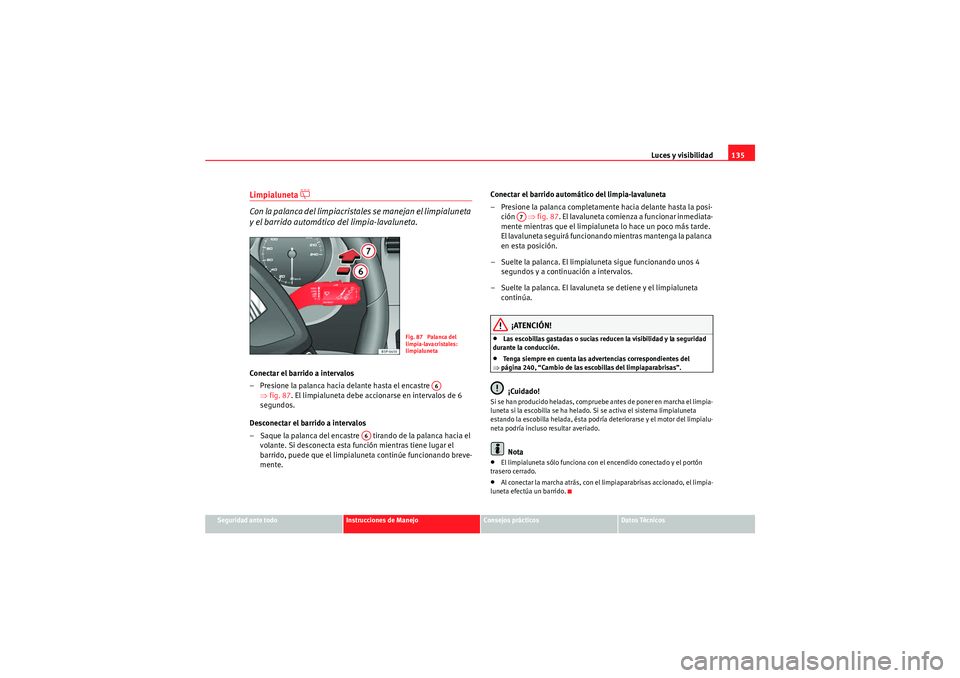Seat Altea Freetrack 2011  Manual del propietario (in Spanish) Luces y visibilidad135
Seguridad ante todo
Instrucciones de Manejo
Consejos prácticos
Datos Técnicos
Limpialuneta 
�] 
Con la palanca del limpiacristales se manejan el limpialuneta 
y el barrido aut