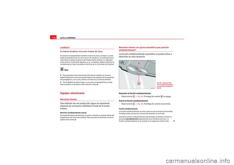 Seat Altea Freetrack 2011  Manual del propietario (in Spanish) Luces y visibilidad
136Lavafaros*
El sistema lavafaros sirve para limpiar los faros.Al conectar el lavaparabrisas también se lavan los faros, siempre y cuando 
estén encendidas la luz de cruce o la 