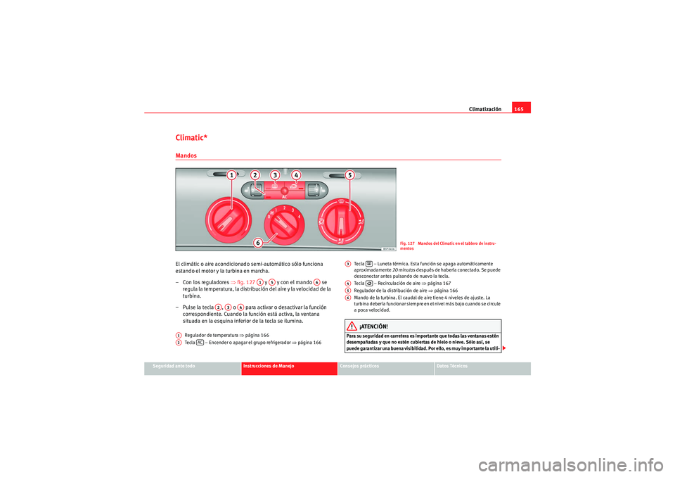 Seat Altea Freetrack 2011  Manual del propietario (in Spanish) Climatización165
Seguridad ante todo
Instrucciones de Manejo
Consejos prácticos
Datos Técnicos
Climatic*MandosEl climátic o aire acondicionado semi-automático sólo funciona 
estando el motor y l