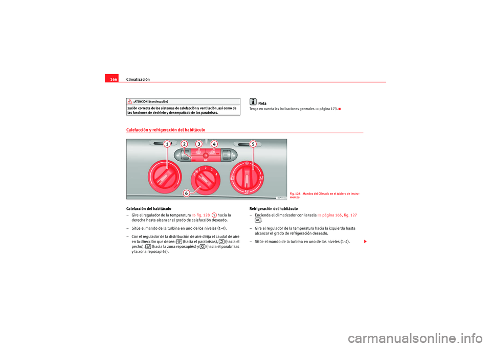 Seat Altea Freetrack 2011  Manual del propietario (in Spanish) Climatización
166zación correcta de los sistemas de calefacción y ventilación, así como de 
las funciones de deshielo y desempañado de los parabrisas.
Nota
Tenga en cuenta las indicaciones gener