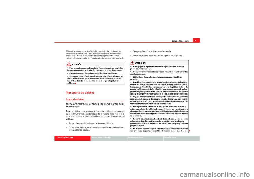 Seat Altea Freetrack 2011 Manual del propietario (in Spanish) Conducción segura17
Seguridad ante todo
Instrucciones de Manejo
Consejos prácticos
Datos Técnicos
Sólo está permitido el uso de alfombrillas que dejen libre el área de los
pedales y que puedan Seat Altea Freetrack 2011 Manual del propietario (in Spanish) Conducción segura17
Seguridad ante todo
Instrucciones de Manejo
Consejos prácticos
Datos Técnicos
Sólo está permitido el uso de alfombrillas que dejen libre el área de los
pedales y que puedan