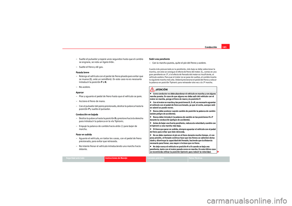 Seat Altea Freetrack 2011 Manual del propietario (in Spanish) Conducción185
Seguridad ante todo
Instrucciones de Manejo
Consejos prácticos
Datos Técnicos
– Suelte el pulsador y espere unos segundos hasta que el cambio
se engrane, se nota un ligero tirón.
Seat Altea Freetrack 2011 Manual del propietario (in Spanish) Conducción185
Seguridad ante todo
Instrucciones de Manejo
Consejos prácticos
Datos Técnicos
– Suelte el pulsador y espere unos segundos hasta que el cambio
se engrane, se nota un ligero tirón.