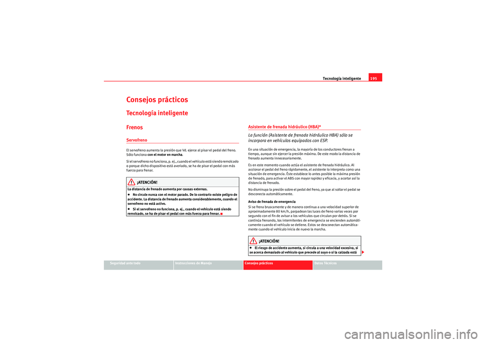 Seat Altea Freetrack 2011  Manual del propietario (in Spanish) Tecnología inteligente195
Seguridad ante todo
Instrucciones de Manejo
Consejos prácticos
Datos Técnicos
Consejos prácticosTecnología inteligenteFrenosServofrenoEl servofreno aumenta la presión q
