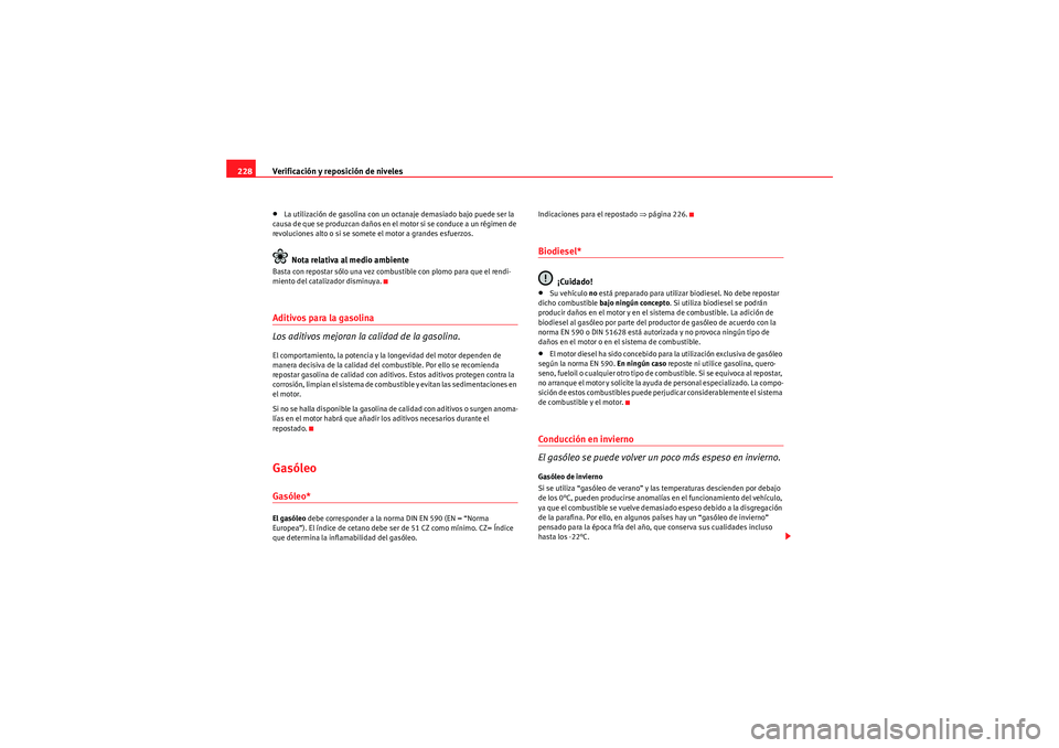 Seat Altea Freetrack 2011  Manual del propietario (in Spanish) Verificación y reposición de niveles
228•La utilización de gasolina con un octanaje demasiado bajo puede ser la 
causa de que se produzcan daños en el motor si se conduce a un régimen de 
revol