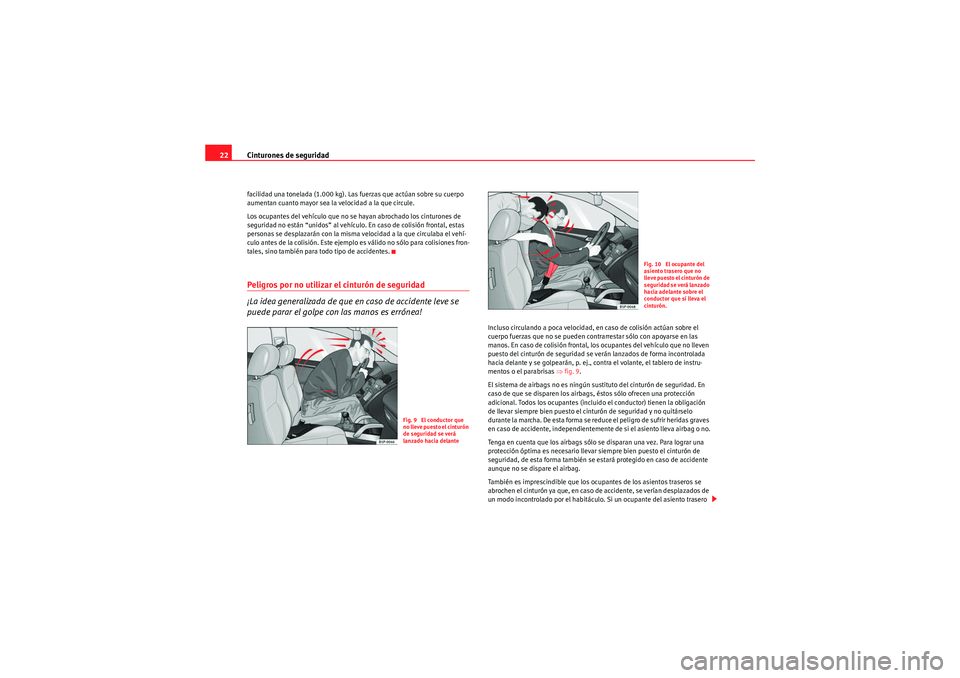 Seat Altea Freetrack 2011 Manual del propietario (in Spanish) Cinturones de seguridad
22facilidad una tonelada (1.000 kg). Las fuerzas que actúan sobre su cuerpo
aumentan cuanto mayor sea la velocidad a la que circule.
Los ocupantes del vehículo que no se hay Seat Altea Freetrack 2011 Manual del propietario (in Spanish) Cinturones de seguridad
22facilidad una tonelada (1.000 kg). Las fuerzas que actúan sobre su cuerpo
aumentan cuanto mayor sea la velocidad a la que circule.
Los ocupantes del vehículo que no se hay