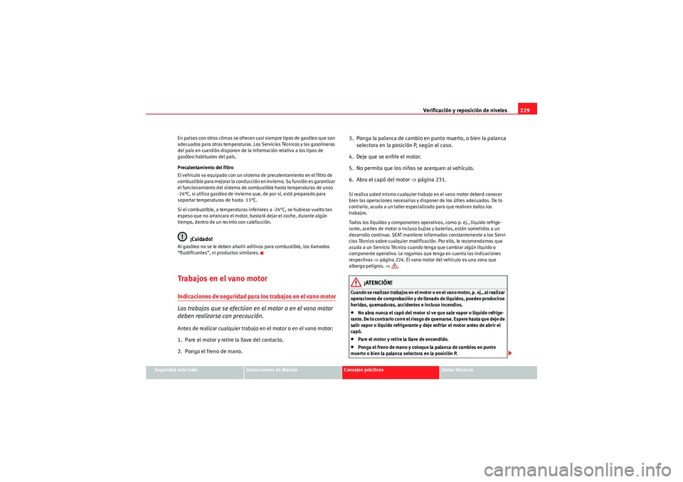 Seat Altea Freetrack 2011 Manual del propietario (in Spanish) Verificación y reposición de niveles229
Seguridad ante todo
Instrucciones de Manejo
Consejos prácticos
Datos Técnicos
En países con otros climas se ofrecen casi siempre tipos de gasóleo que son Seat Altea Freetrack 2011 Manual del propietario (in Spanish) Verificación y reposición de niveles229
Seguridad ante todo
Instrucciones de Manejo
Consejos prácticos
Datos Técnicos
En países con otros climas se ofrecen casi siempre tipos de gasóleo que son