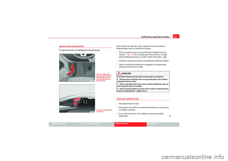 Seat Altea Freetrack 2011 Manual del propietario (in Spanish) Verificación y reposición de niveles231
Seguridad ante todo
Instrucciones de Manejo
Consejos prácticos
Datos Técnicos
Apertura del capó del motor
El capó del motor se desbloquea desde dentro.
An Seat Altea Freetrack 2011 Manual del propietario (in Spanish) Verificación y reposición de niveles231
Seguridad ante todo
Instrucciones de Manejo
Consejos prácticos
Datos Técnicos
Apertura del capó del motor
El capó del motor se desbloquea desde dentro.
An