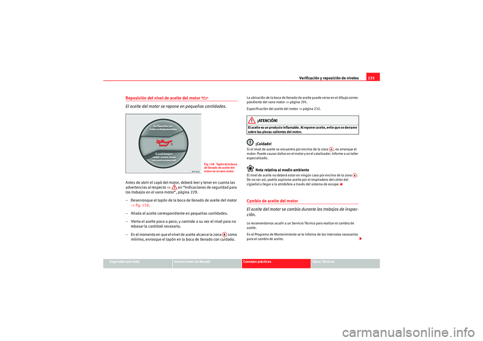 Seat Altea Freetrack 2011  Manual del propietario (in Spanish) Verificación y reposición de niveles235
Seguridad ante todo
Instrucciones de Manejo
Consejos prácticos
Datos Técnicos
Reposición del nivel de aceite del motor 
�E
 
El aceite del motor se repone 