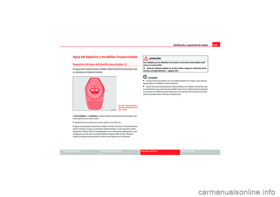 Seat Altea Freetrack 2011 Manual del propietario (in Spanish) Verificación y reposición de niveles239
Seguridad ante todo
Instrucciones de Manejo
Consejos prácticos
Datos Técnicos
Agua del depósito y escobillas limpiacristalesReposición del agua del depós Seat Altea Freetrack 2011 Manual del propietario (in Spanish) Verificación y reposición de niveles239
Seguridad ante todo
Instrucciones de Manejo
Consejos prácticos
Datos Técnicos
Agua del depósito y escobillas limpiacristalesReposición del agua del depós