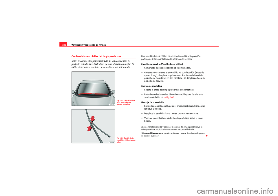Seat Altea Freetrack 2011 Manual del propietario (in Spanish) Verificación y reposición de niveles
240Cambio de las escobillas del limpiaparabrisas
Si las escobillas limpiacristales de su vehículo están en
perfecto estado, Ud. Disfrutará de una visibilidad Seat Altea Freetrack 2011 Manual del propietario (in Spanish) Verificación y reposición de niveles
240Cambio de las escobillas del limpiaparabrisas
Si las escobillas limpiacristales de su vehículo están en
perfecto estado, Ud. Disfrutará de una visibilidad