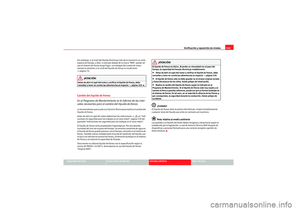 Seat Altea Freetrack 2011 Manual del propietario (in Spanish) Verificación y reposición de niveles243
Seguridad ante todo
Instrucciones de Manejo
Consejos prácticos
Datos Técnicos
Sin embargo, si el nivel del líquido disminuye más de lo normal en un corto Seat Altea Freetrack 2011 Manual del propietario (in Spanish) Verificación y reposición de niveles243
Seguridad ante todo
Instrucciones de Manejo
Consejos prácticos
Datos Técnicos
Sin embargo, si el nivel del líquido disminuye más de lo normal en un corto
