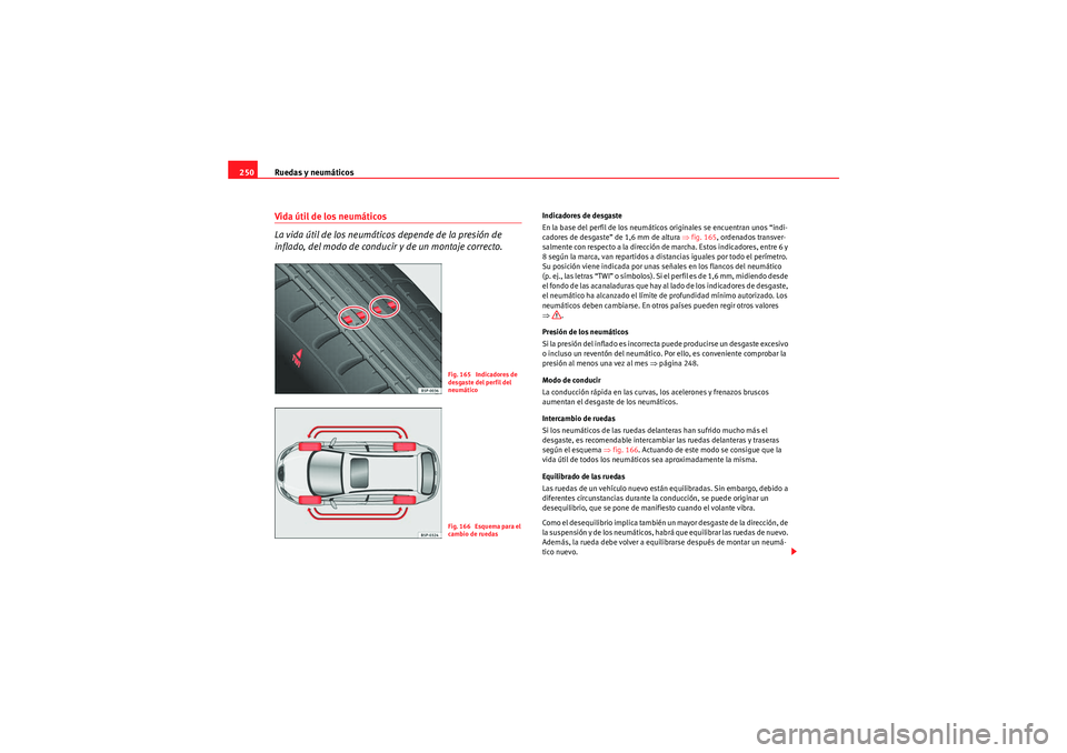 Seat Altea Freetrack 2011  Manual del propietario (in Spanish) Ruedas y neumáticos
250Vida útil de los neumáticos 
La vida útil de los neumáticos depende de la presión de 
inflado, del modo de conducir y de un montaje correcto.
Indicadores de desgaste
En la