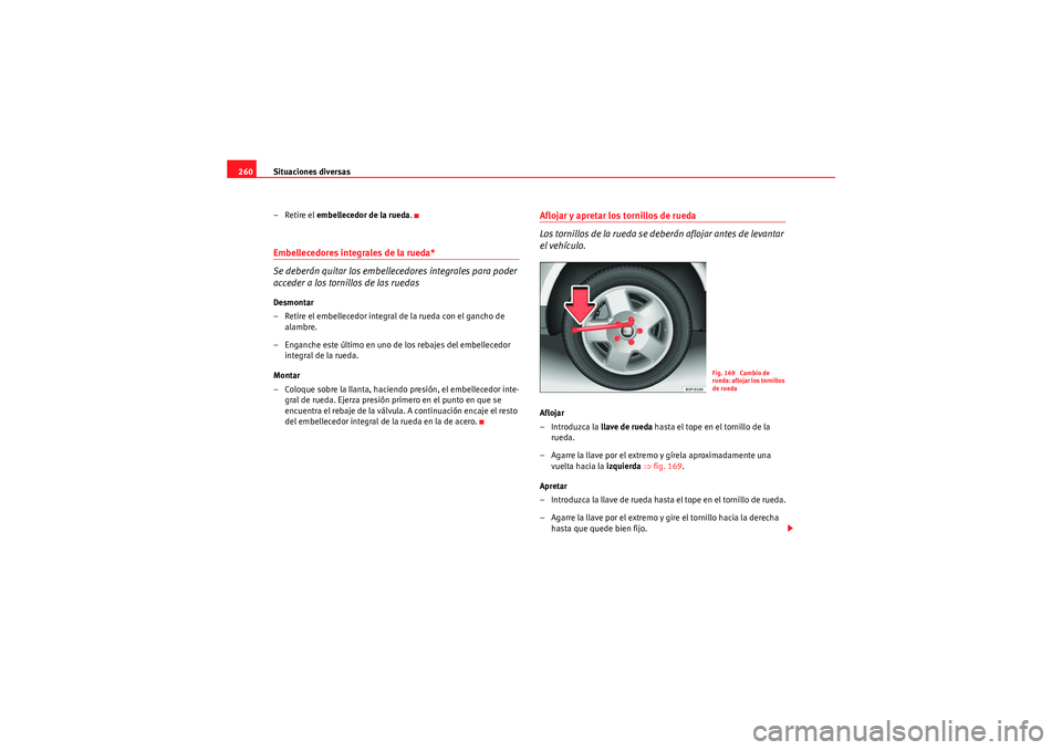 Seat Altea Freetrack 2011  Manual del propietario (in Spanish) Situaciones diversas
260
– Retire el  embellecedor de la rueda .Embellecedores integrales de la rueda*
Se deberán quitar los embellecedores integrales para poder 
acceder a los tornillos de las rue